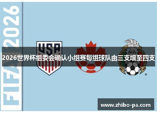 2026世界杯组委会确认小组赛每组球队由三支增至四支