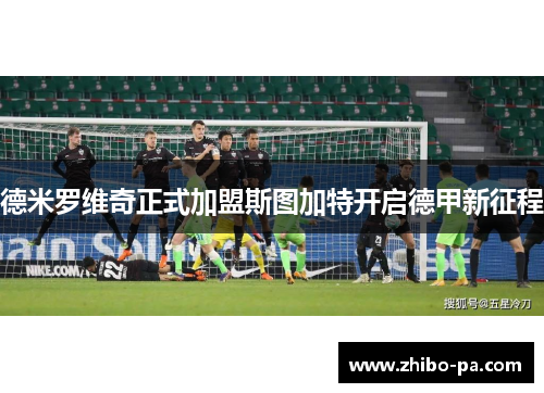 德米罗维奇正式加盟斯图加特开启德甲新征程