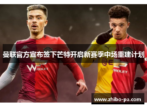 曼联官方宣布签下芒特开启新赛季中场重建计划