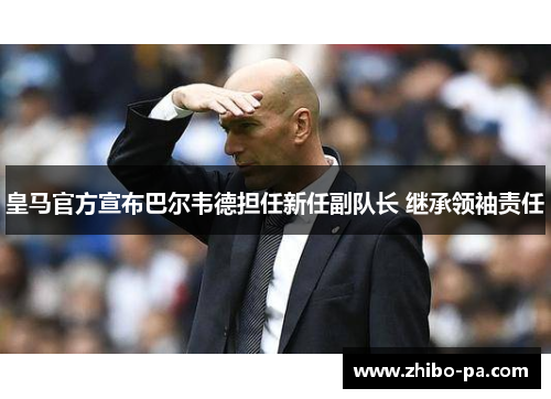 皇马官方宣布巴尔韦德担任新任副队长 继承领袖责任