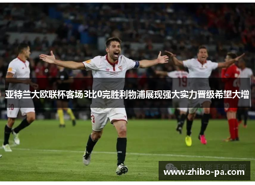 亚特兰大欧联杯客场3比0完胜利物浦展现强大实力晋级希望大增