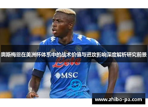 奥斯梅恩在美洲杯体系中的战术价值与进攻影响深度解析研究前景